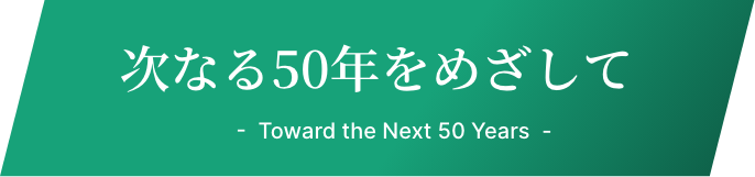 次なる50年をめざして -  Toward the Next 50 Years  -